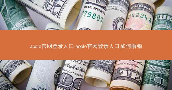 apple官网登录入口-apple官网登录入口,如何解锁