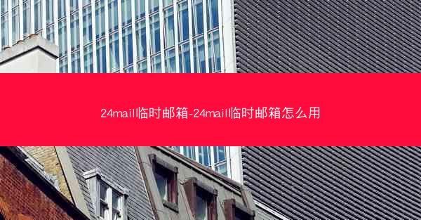 24mail临时邮箱-24mail临时邮箱怎么用