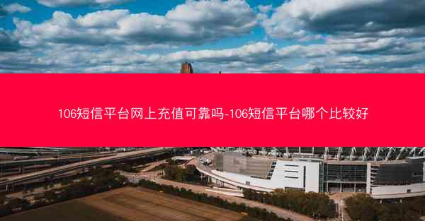 106短信平台网上充值可靠吗-106短信平台哪个比较好