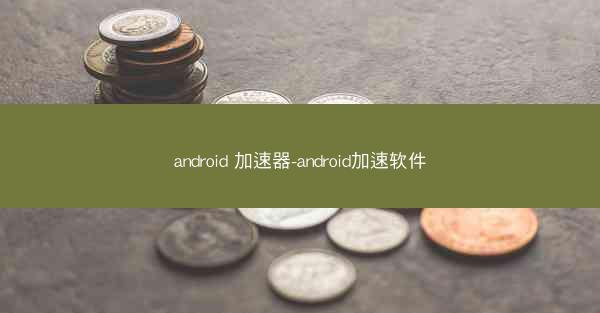 android 加速器-android加速软件