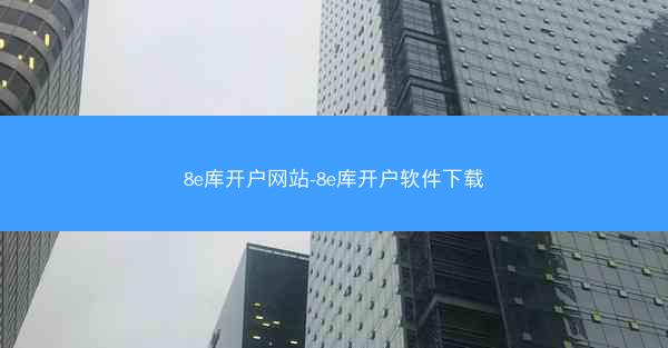 8e库开户网站-8e库开户软件下载