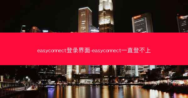 easyconnect登录界面-easyconnect一直登不上