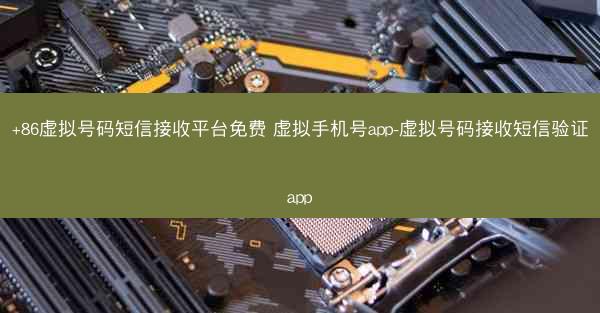 +86虚拟号码短信接收平台免费 虚拟手机号app-虚拟号码接收短信验证app