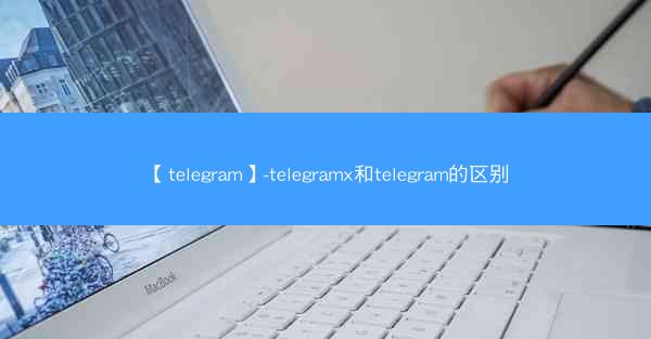 【telegram】-telegramx和telegram的区别