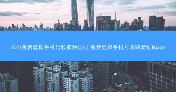 2021免费虚拟手机号收取验证码-免费虚拟手机号收取验证码app