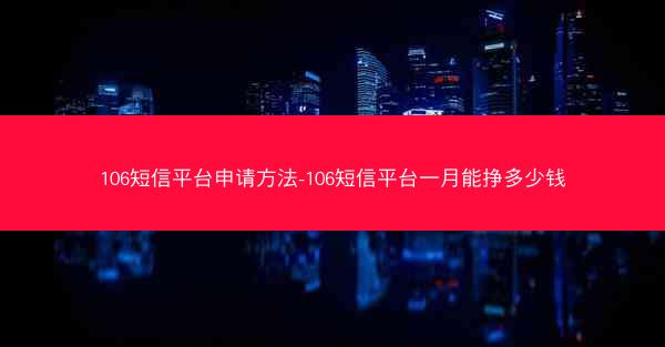 106短信平台申请方法-106短信平台一月能挣多少钱