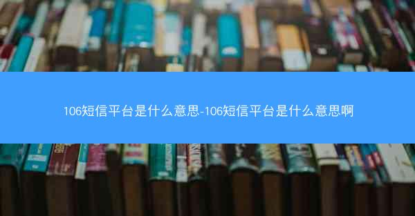 106短信平台是什么意思-106短信平台是什么意思啊