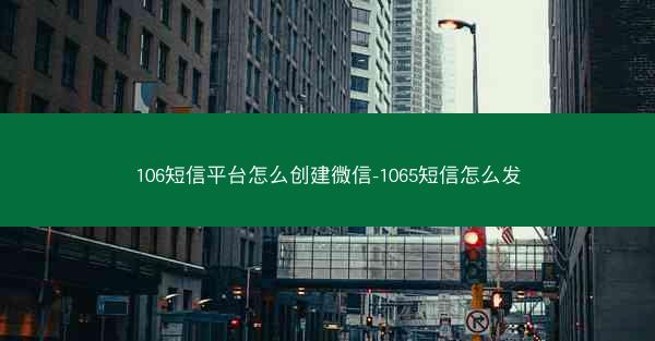 106短信平台怎么创建微信-1065短信怎么发