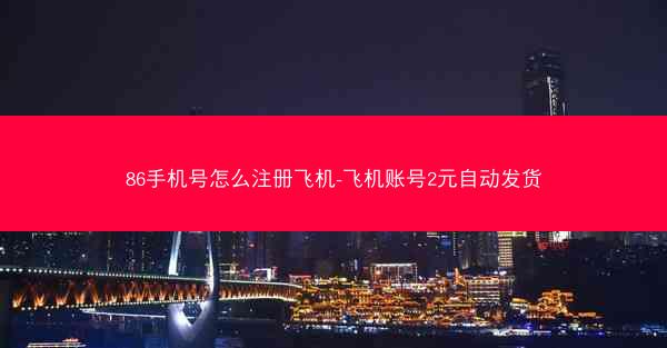 86手机号怎么注册飞机-飞机账号2元自动发货
