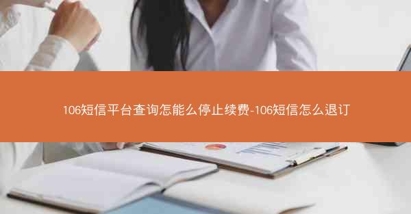 106短信平台查询怎能么停止续费-106短信怎么退订