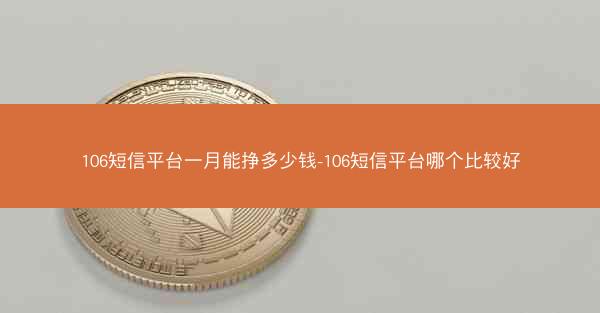 106短信平台一月能挣多少钱-106短信平台哪个比较好