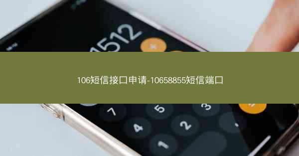 106短信接口申请-10658855短信端口