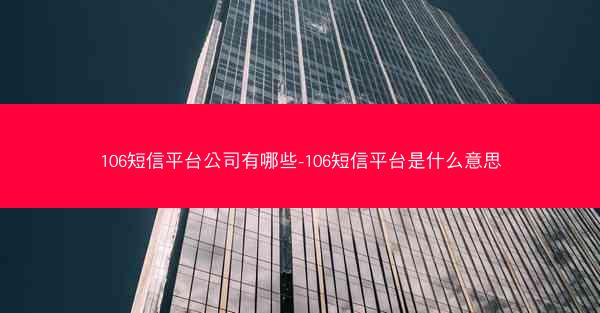 106短信平台公司有哪些-106短信平台是什么意思