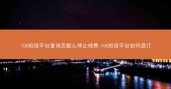106短信平台查询怎能么停止续费-106短信平台如何退订