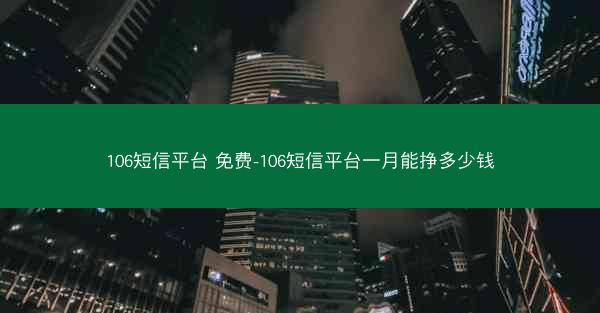 106短信平台 免费-106短信平台一月能挣多少钱