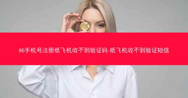 86手机号注册纸飞机收不到验证码-纸飞机收不到验证短信
