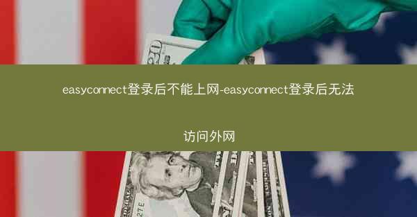 easyconnect登录后不能上网-easyconnect登录后无法访问外网