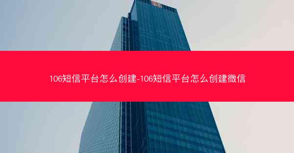 106短信平台怎么创建-106短信平台怎么创建微信