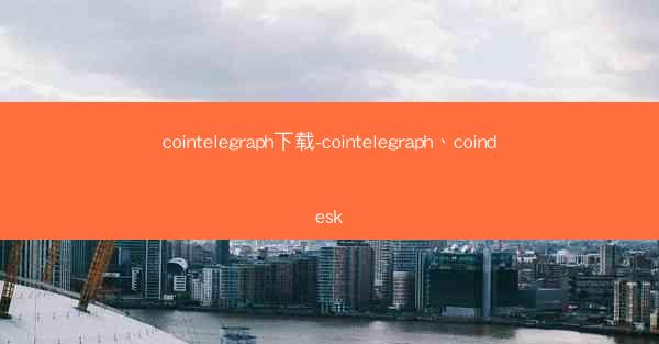 cointelegraph下载-cointelegraph、coindesk