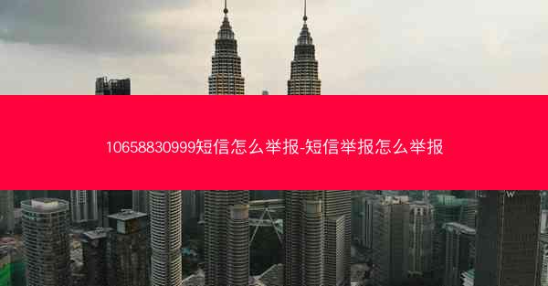 10658830999短信怎么举报-短信举报怎么举报
