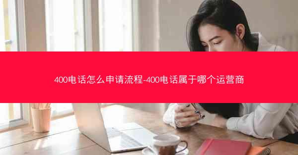 400电话怎么申请流程-400电话属于哪个运营商