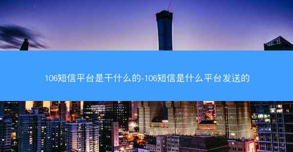 106短信平台是干什么的-106短信是什么平台发送的