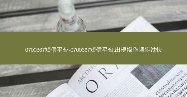 0700367短信平台-0700367短信平台,出现操作频率过快