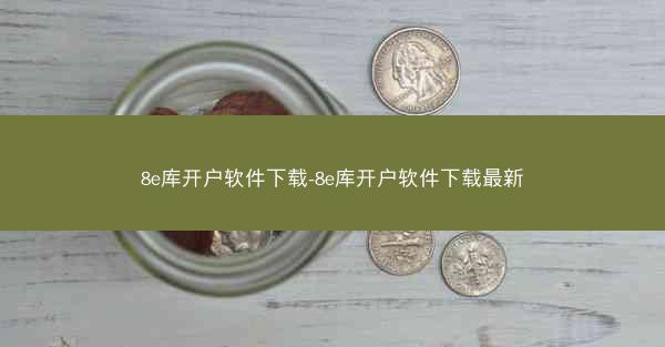8e库开户软件下载-8e库开户软件下载最新