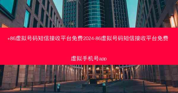 +86虚拟号码短信接收平台免费2024-86虚拟号码短信接收平台免费 虚拟手机号app