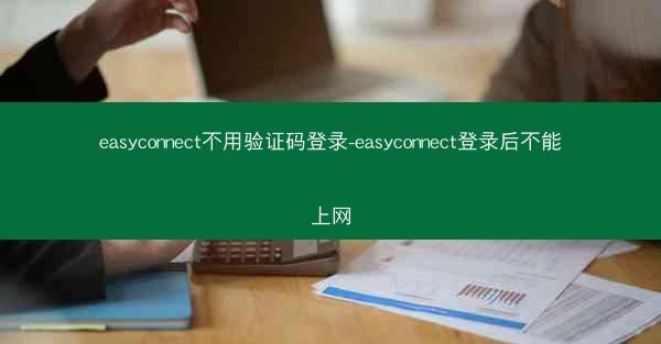 easyconnect不用验证码登录-easyconnect登录后不能上网