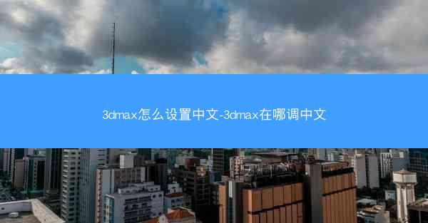 3dmax怎么设置中文-3dmax在哪调中文