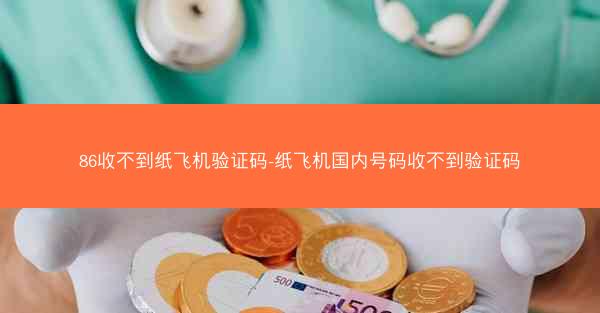 86收不到纸飞机验证码-纸飞机国内号码收不到验证码