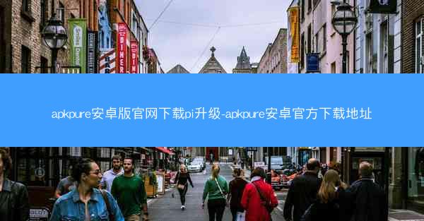 apkpure安卓版官网下载pi升级-apkpure安卓官方下载地址