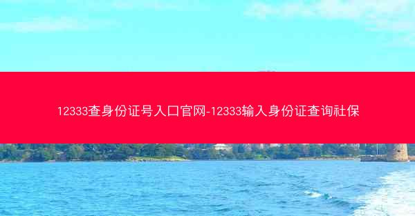 12333查身份证号入口官网-12333输入身份证查询社保