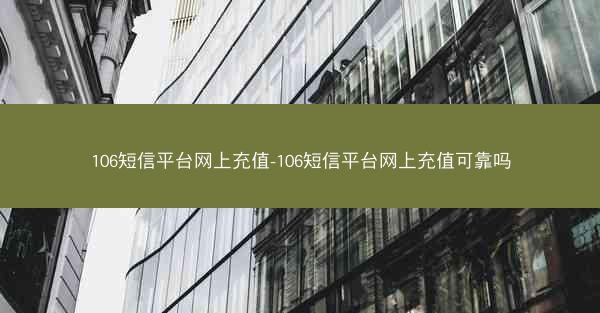 106短信平台网上充值-106短信平台网上充值可靠吗