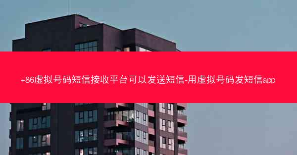 +86虚拟号码短信接收平台可以发送短信-用虚拟号码发短信app