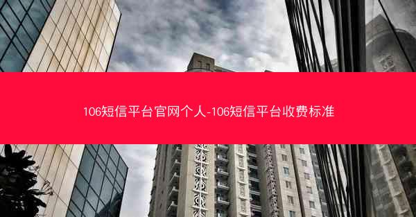 106短信平台官网个人-106短信平台收费标准