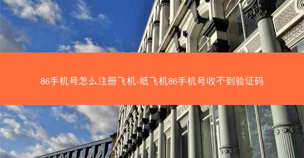 86手机号怎么注册飞机-纸飞机86手机号收不到验证码