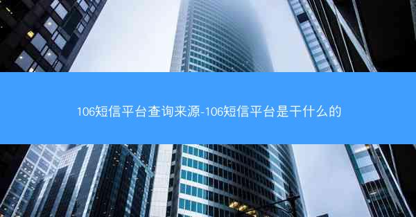 106短信平台查询来源-106短信平台是干什么的