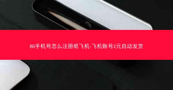 86手机号怎么注册纸飞机-飞机账号2元自动发货