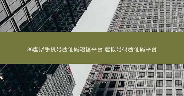 86虚拟手机号验证码短信平台-虚拟号码验证码平台