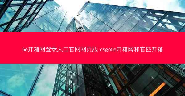 6e开箱网登录入口官网网页版-csgo5e开箱网和官匹开箱