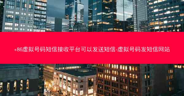 +86虚拟号码短信接收平台可以发送短信-虚拟号码发短信网站