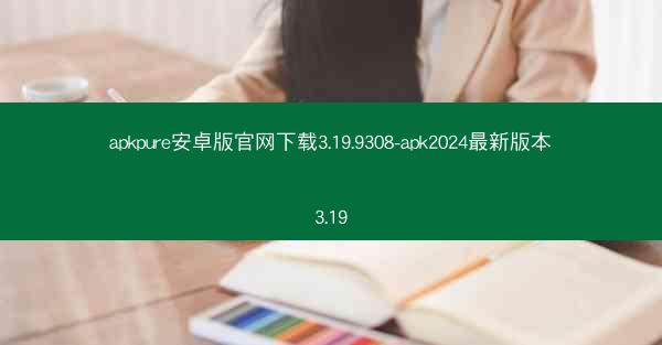 apkpure安卓版官网下载3.19.9308-apk2024最新版本3.19