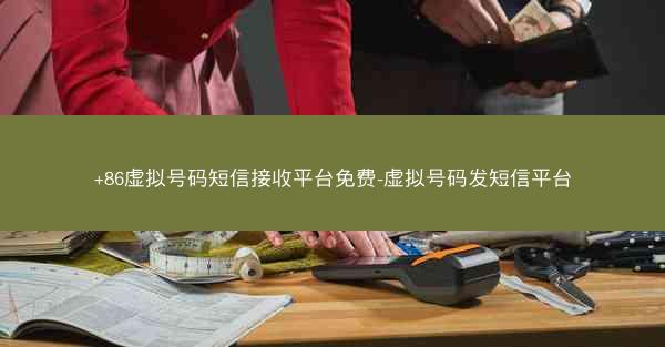 +86虚拟号码短信接收平台免费-虚拟号码发短信平台