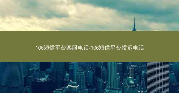 106短信平台客服电话-106短信平台投诉电话