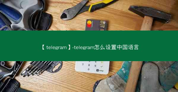 【telegram】-telegram怎么设置中国语言