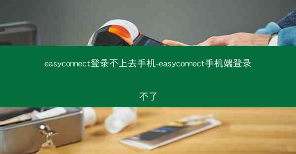 easyconnect登录不上去手机-easyconnect手机端登录不了