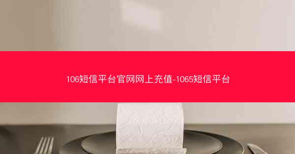 106短信平台官网网上充值-1065短信平台