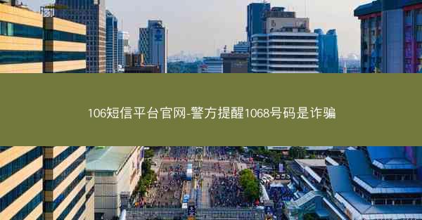 106短信平台官网-警方提醒1068号码是诈骗